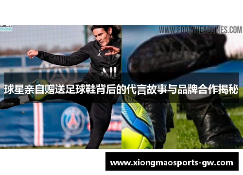 球星亲自赠送足球鞋背后的代言故事与品牌合作揭秘