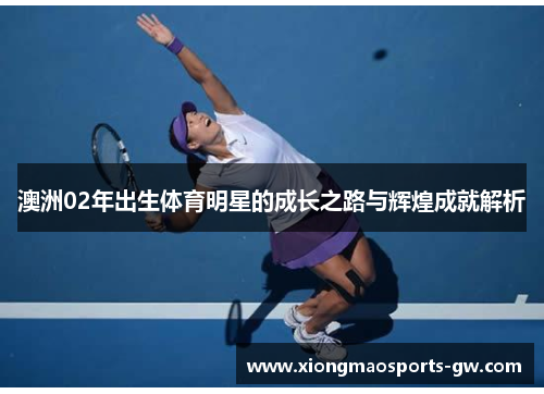 澳洲02年出生体育明星的成长之路与辉煌成就解析