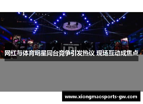 网红与体育明星同台竞争引发热议 现场互动成焦点