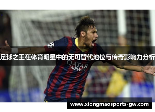 足球之王在体育明星中的无可替代地位与传奇影响力分析