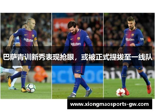 巴萨青训新秀表现抢眼，或被正式提拔至一线队