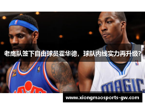 老鹰队签下自由球员霍华德，球队内线实力再升级？
