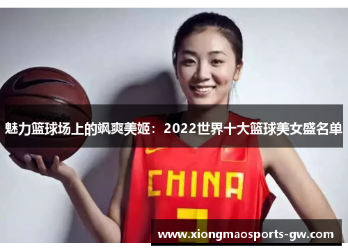 魅力篮球场上的飒爽美姬：2022世界十大篮球美女盛名单